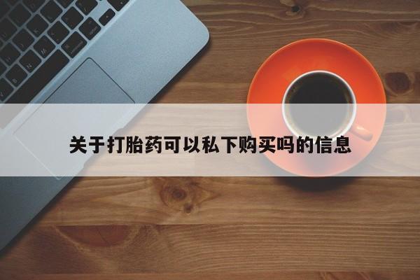 打胎药私人店铺关于打胎药可以私下购买吗的信息