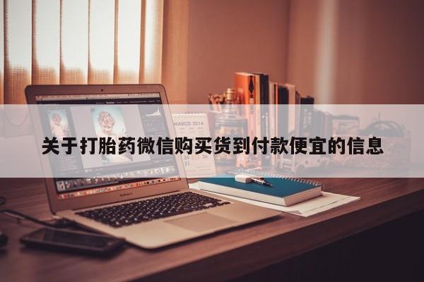 打胎药私人店铺关于打胎药微信购买货到付款便宜的信息
