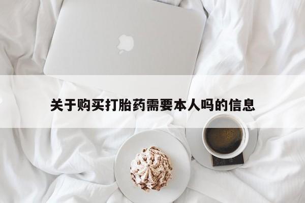 打胎药私人店铺关于购买打胎药需要本人吗的信息