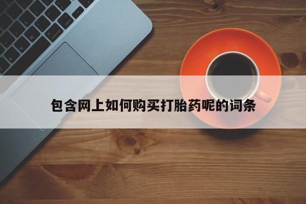 打胎药私人店铺包含网上如何购买打胎药呢的词条