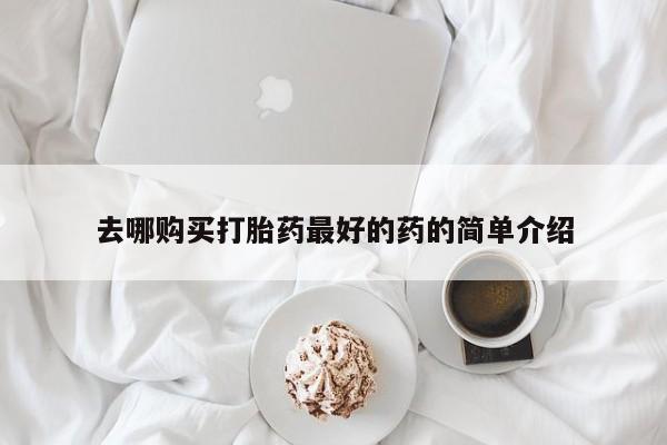 打胎药私人店铺去哪购买打胎药最好的药的简单介绍