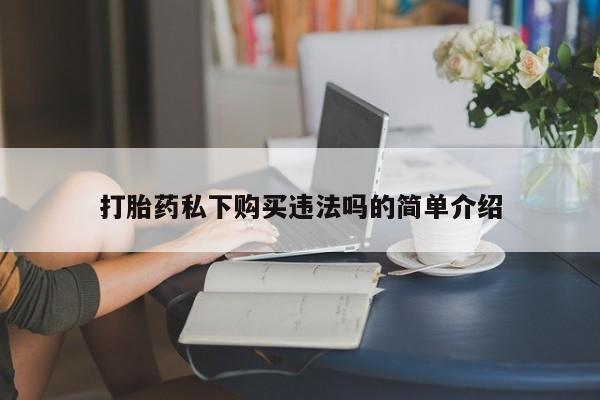 打胎药私人店铺打胎药私下购买违法吗的简单介绍