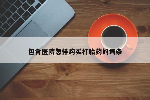 打胎药私人店铺包含医院怎样购买打胎药的词条
