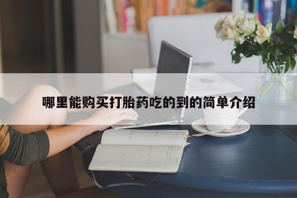打胎药私人店铺哪里能购买打胎药吃的到的简单介绍