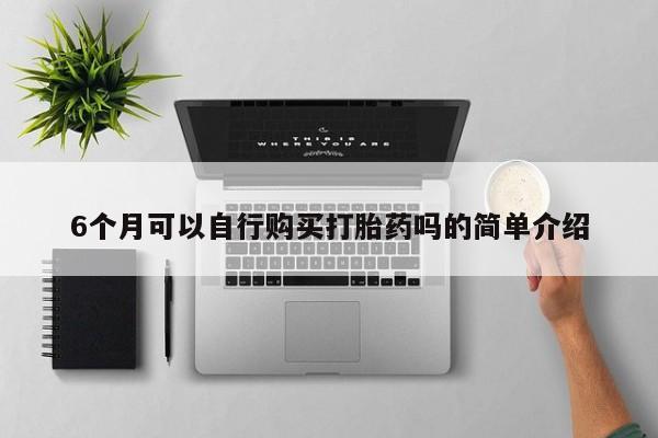 打胎药私人店铺6个月可以自行购买打胎药吗的简单介绍