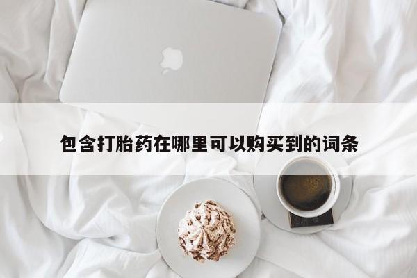 打胎药私人店铺包含打胎药在哪里可以购买到的词条