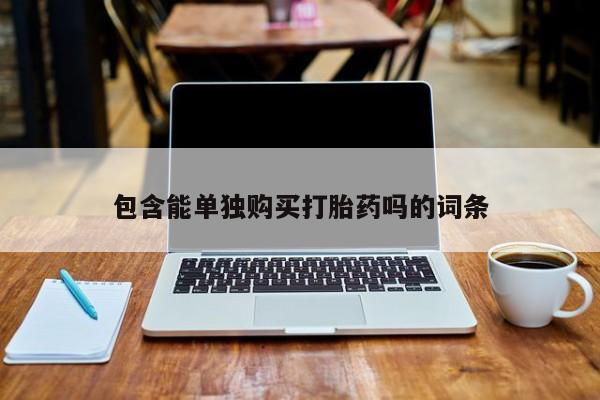 打胎药私人店铺包含能单独购买打胎药吗的词条