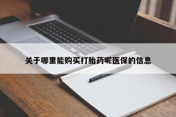 打胎药私人店铺关于哪里能购买打胎药呢医保的信息